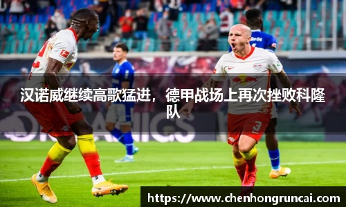 汉诺威继续高歌猛进，德甲战场上再次挫败科隆队