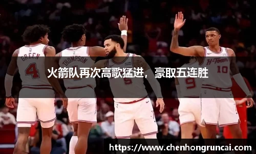 火箭队再次高歌猛进，豪取五连胜