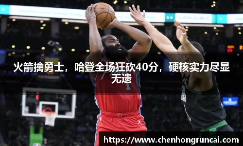 火箭擒勇士，哈登全场狂砍40分，硬核实力尽显无遗