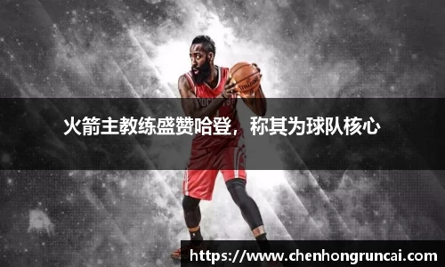 火箭主教练盛赞哈登，称其为球队核心