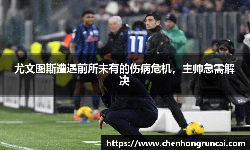 尤文图斯遭遇前所未有的伤病危机，主帅急需解决