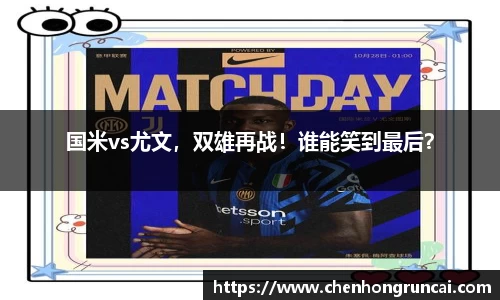 国米vs尤文，双雄再战！谁能笑到最后？