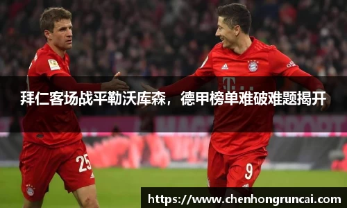 拜仁客场战平勒沃库森，德甲榜单难破难题揭开