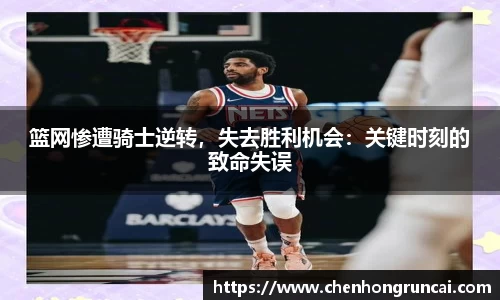 篮网惨遭骑士逆转，失去胜利机会：关键时刻的致命失误