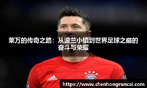 莱万的传奇之路：从波兰小镇到世界足球之巅的奋斗与荣耀