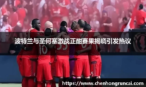 波特兰与圣何塞激战正酣赛果揭晓引发热议