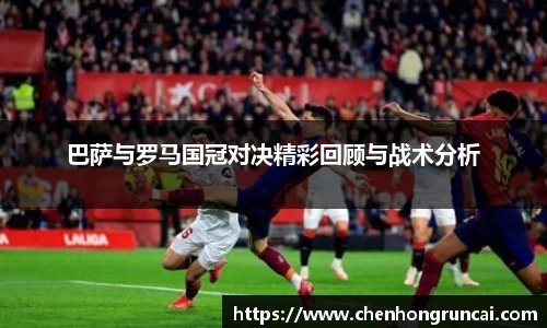 巴萨与罗马国冠对决精彩回顾与战术分析