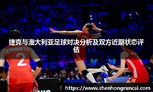 捷克与澳大利亚足球对决分析及双方近期状态评估