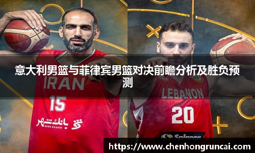 意大利男篮与菲律宾男篮对决前瞻分析及胜负预测