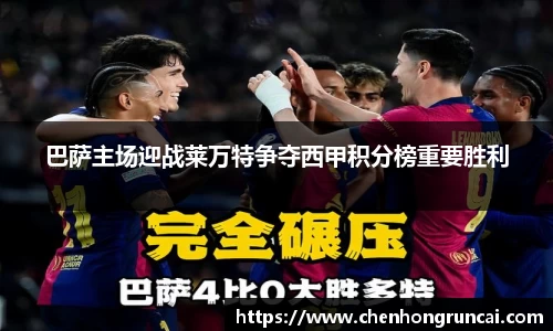 巴萨主场迎战莱万特争夺西甲积分榜重要胜利