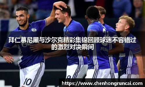 拜仁慕尼黑与沙尔克精彩集锦回顾球迷不容错过的激烈对决瞬间
