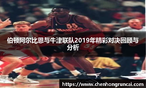 伯顿阿尔比恩与牛津联队2019年精彩对决回顾与分析