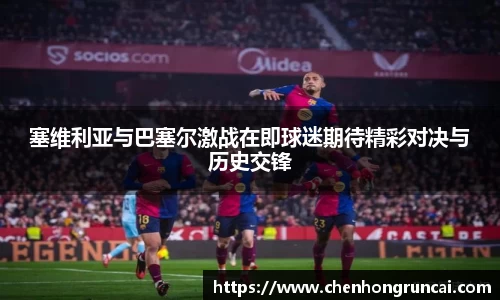 塞维利亚与巴塞尔激战在即球迷期待精彩对决与历史交锋