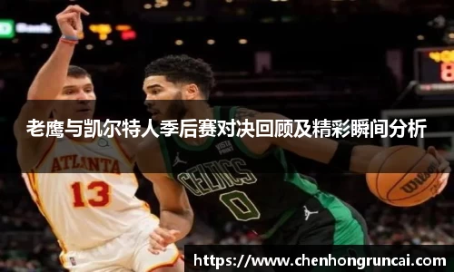 老鹰与凯尔特人季后赛对决回顾及精彩瞬间分析