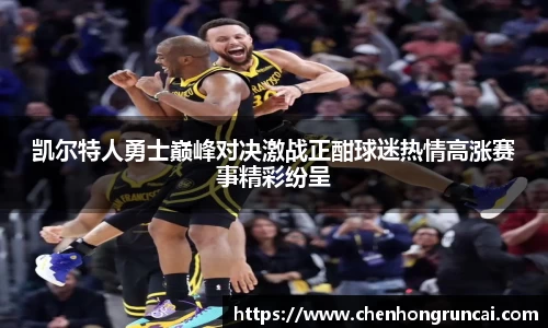 凯尔特人勇士巅峰对决激战正酣球迷热情高涨赛事精彩纷呈