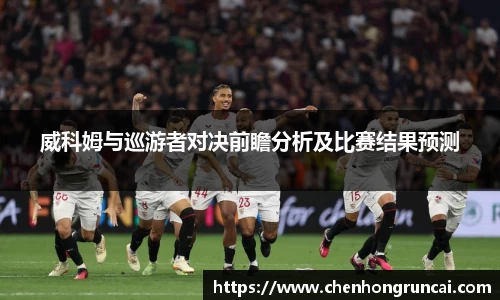 威科姆与巡游者对决前瞻分析及比赛结果预测