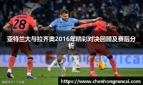 亚特兰大与拉齐奥2016年精彩对决回顾及赛后分析