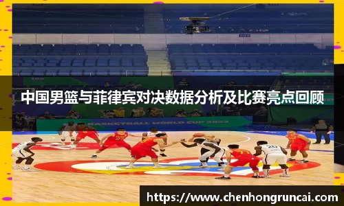 中国男篮与菲律宾对决数据分析及比赛亮点回顾