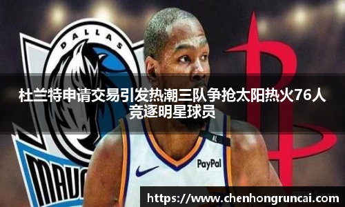 杜兰特申请交易引发热潮三队争抢太阳热火76人竞逐明星球员