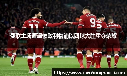 曼联主场遭遇惨败利物浦以四球大胜重夺荣耀