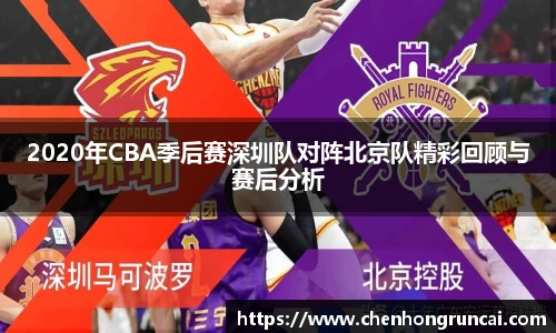 2020年CBA季后赛深圳队对阵北京队精彩回顾与赛后分析
