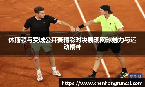 休斯顿与费城公开赛精彩对决展现网球魅力与运动精神