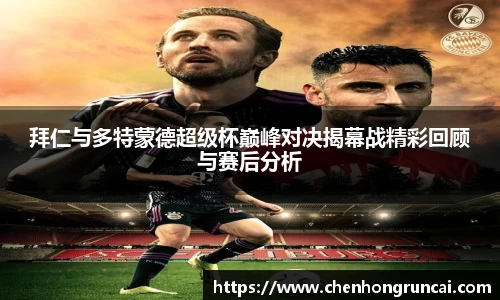 拜仁与多特蒙德超级杯巅峰对决揭幕战精彩回顾与赛后分析
