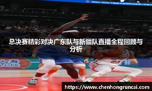 总决赛精彩对决广东队与新疆队直播全程回顾与分析