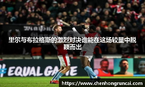 里尔与布拉格斯的激烈对决谁能在这场较量中脱颖而出