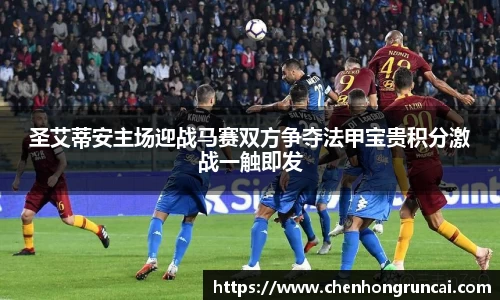 圣艾蒂安主场迎战马赛双方争夺法甲宝贵积分激战一触即发