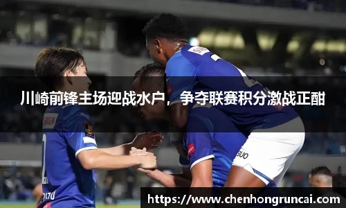 川崎前锋主场迎战水户，争夺联赛积分激战正酣