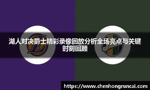 湖人对决爵士精彩录像回放分析全场亮点与关键时刻回顾