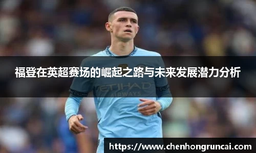 福登在英超赛场的崛起之路与未来发展潜力分析