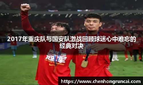 2017年重庆队与国安队激战回顾球迷心中难忘的经典对决