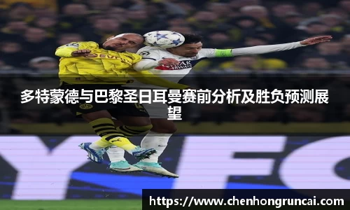 多特蒙德与巴黎圣日耳曼赛前分析及胜负预测展望
