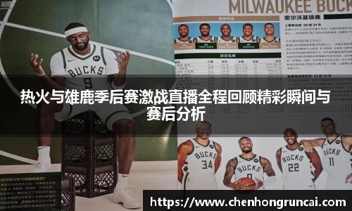 热火与雄鹿季后赛激战直播全程回顾精彩瞬间与赛后分析