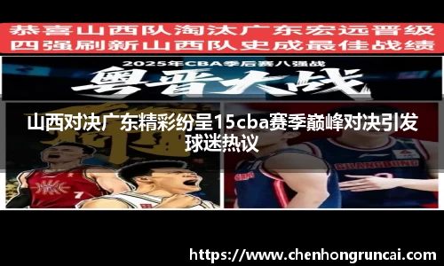 山西对决广东精彩纷呈15cba赛季巅峰对决引发球迷热议