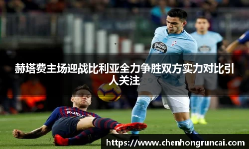 赫塔费主场迎战比利亚全力争胜双方实力对比引人关注