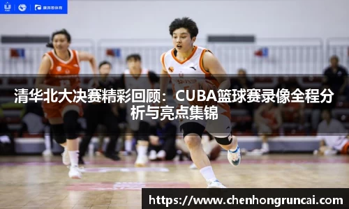清华北大决赛精彩回顾：CUBA篮球赛录像全程分析与亮点集锦