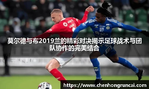 莫尔德与布2019兰的精彩对决揭示足球战术与团队协作的完美结合