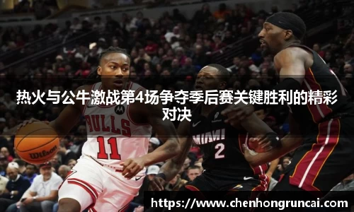 热火与公牛激战第4场争夺季后赛关键胜利的精彩对决