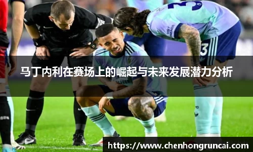 马丁内利在赛场上的崛起与未来发展潜力分析