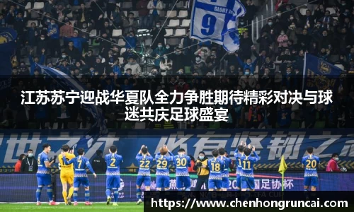 江苏苏宁迎战华夏队全力争胜期待精彩对决与球迷共庆足球盛宴