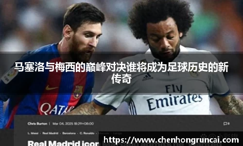 马塞洛与梅西的巅峰对决谁将成为足球历史的新传奇