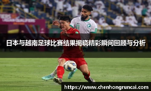 日本与越南足球比赛结果揭晓精彩瞬间回顾与分析