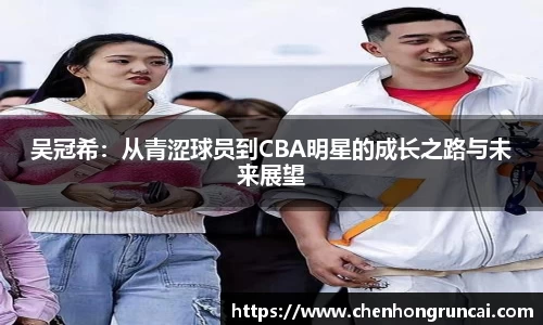 吴冠希：从青涩球员到CBA明星的成长之路与未来展望