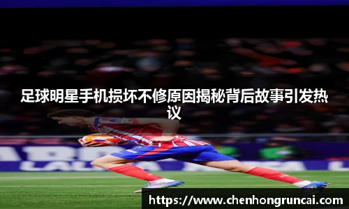 足球明星手机损坏不修原因揭秘背后故事引发热议