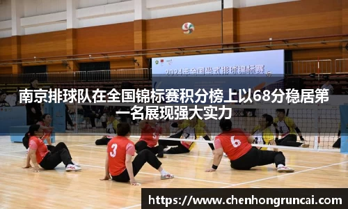 南京排球队在全国锦标赛积分榜上以68分稳居第一名展现强大实力