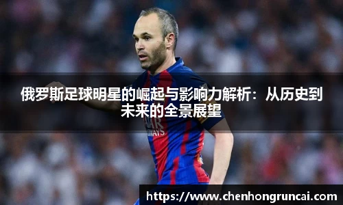 俄罗斯足球明星的崛起与影响力解析：从历史到未来的全景展望