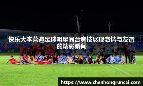 快乐大本营邀足球明星同台竞技展现激情与友谊的精彩瞬间
